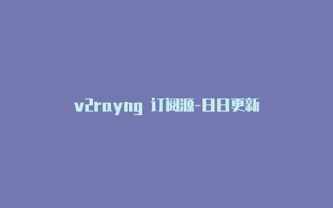 v2rayng 订阅源-日日更新-v2rayng