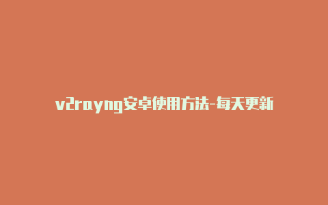 v2rayng安卓使用方法-每天更新-v2rayng