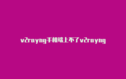 v2rayng手机端上不了v2rayng显示alien网-v2rayng