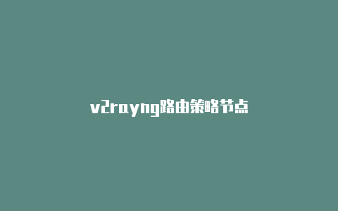 v2rayng路由策略节点-v2rayng