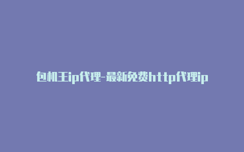 包机王ip代理-最新免费http代理ip随时更新