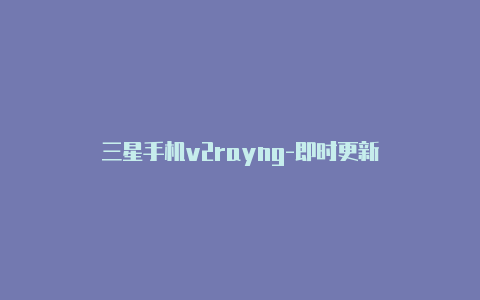 三星手机v2rayng-即时更新-v2rayng