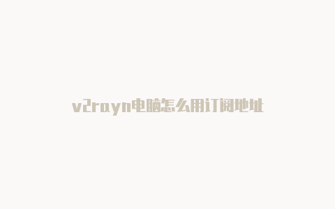 v2rayn电脑怎么用订阅地址-v2rayng