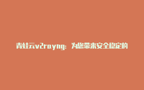 青蛙云v2rayng：为您带来安全稳定的网络体验-v2rayng