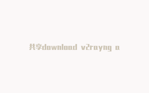 共享download v2rayng apk天天更新-v2rayng