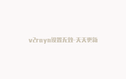 v2rayn设置无效-天天更新-v2rayng