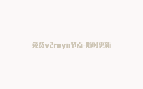 免费v2rayn节点-随时更新-v2rayng