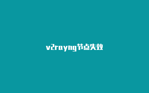 v2rayng节点失效-v2rayng