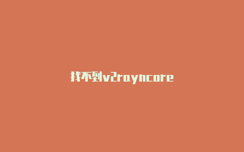 找不到v2rayncore-v2rayng