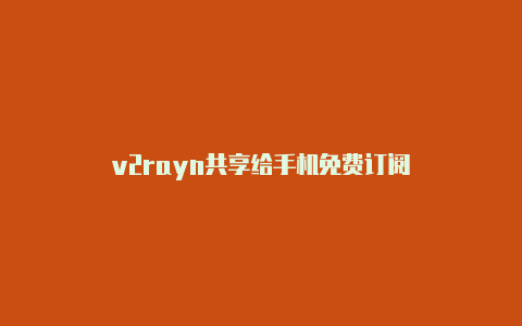 v2rayn共享给手机免费订阅