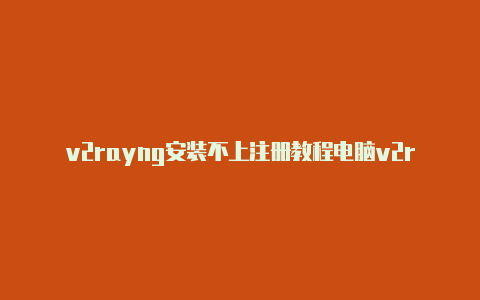 v2rayng安装不上注册教程电脑v2rayn打不开怎么解决[按时更新-v2rayng