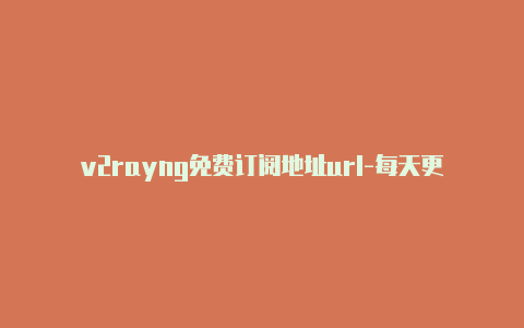 v2rayng免费订阅地址url-每天更新-v2rayng