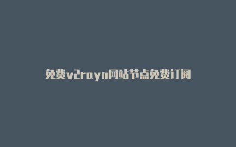 免费v2rayn网站节点免费订阅-v2rayng