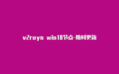 v2rayn win10节点-随时更新-v2rayng