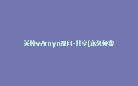 关掉v2rayn没网-共享[永久免费-v2rayng