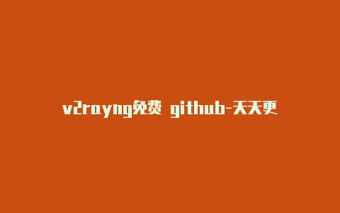 v2rayng免费 github-天天更新-v2rayng