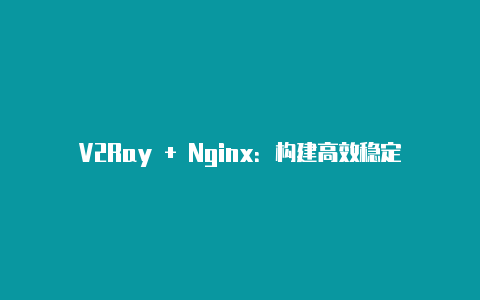 V2Ray + Nginx：构建高效稳定的代理方案