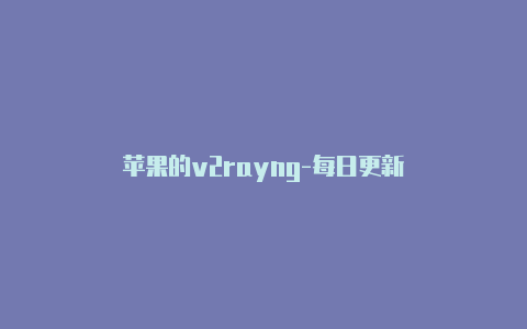 苹果的v2rayng-每日更新-v2rayng