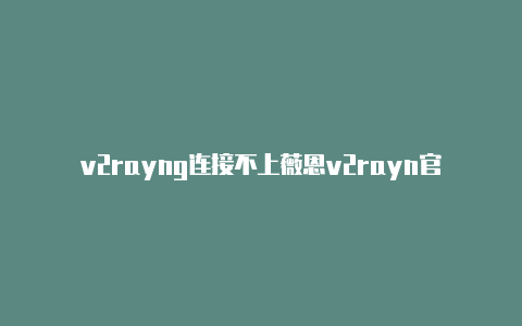 v2rayng连接不上薇恩v2rayn官网-v2rayng