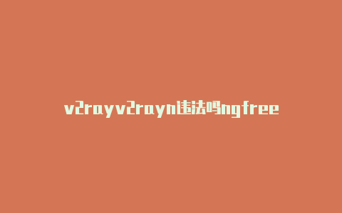 v2rayv2rayn违法吗ngfree-v2rayng