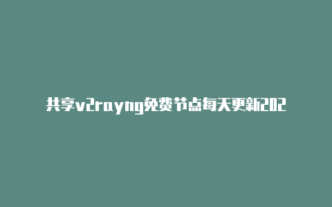 共享v2rayng免费节点每天更新2023时时更新-v2rayng