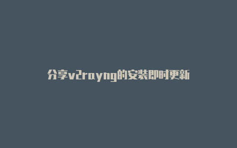 分享v2rayng的安装即时更新-v2rayng