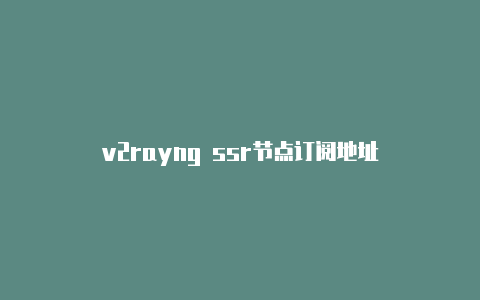 v2rayng ssr节点订阅地址-v2rayng