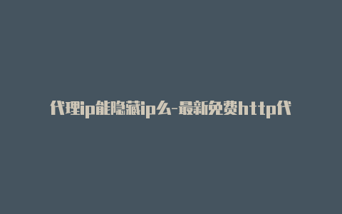 代理ip能隐藏ip么-最新免费http代理ip日日更新-v2rayng