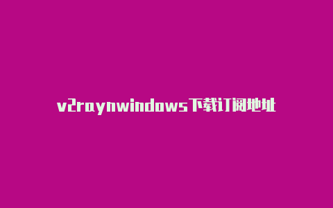 v2raynwindows下载订阅地址-v2rayng