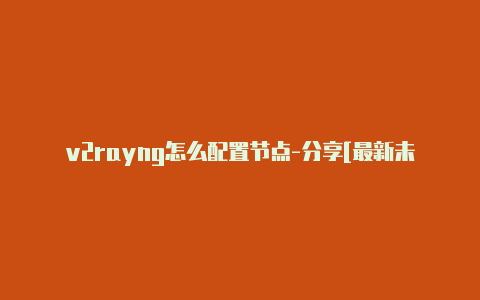 v2rayng怎么配置节点-分享[最新未锁定-v2rayng