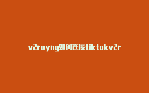 v2rayng如何连接tiktokv2rayng每日更新-v2rayng