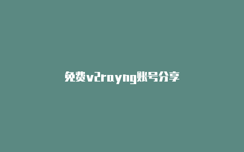 免费v2rayng账号分享-v2rayng