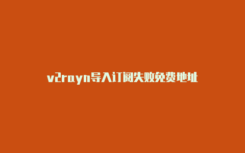 v2rayn导入订阅失败免费地址-v2rayng