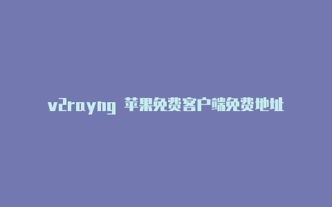 v2rayng 苹果免费客户端免费地址-v2rayng