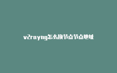 v2rayng怎么换节点节点地址-v2rayng