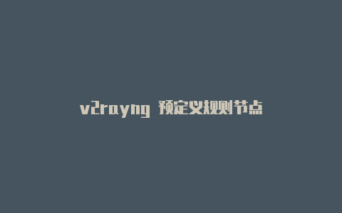 v2rayng 预定义规则节点-v2rayng