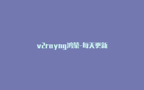 v2rayng鸿蒙-每天更新-v2rayng