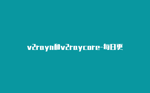 v2rayn和v2raycore-每日更新-v2rayng