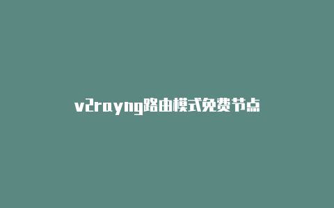 v2rayng路由模式免费节点-v2rayng