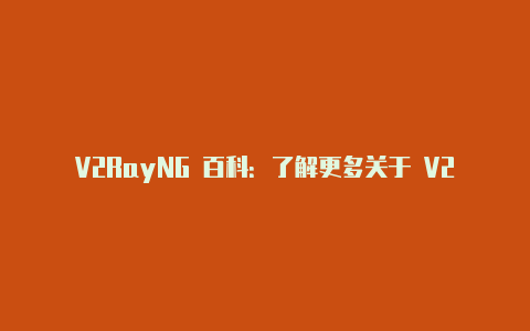 V2RayNG 百科：了解更多关于 V2RayNG 的详细信息-v2rayng