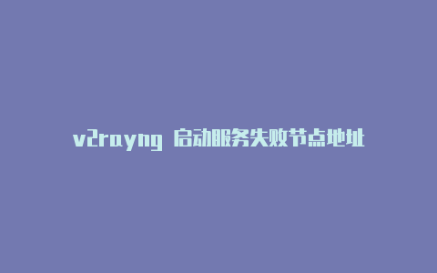 v2rayng 启动服务失败节点地址-v2rayng