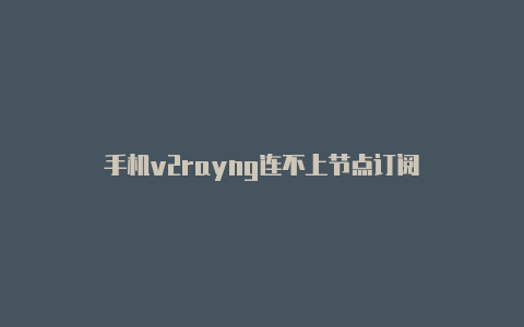 手机v2rayng连不上节点订阅-v2rayng