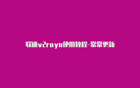 联通v2rayn使用教程-常常更新-v2rayng