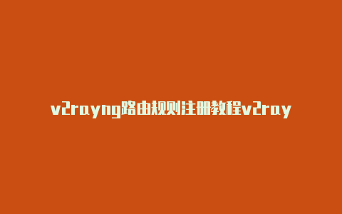 v2rayng路由规则注册教程v2rayn怎么更换节点[好用的不得了-v2rayng