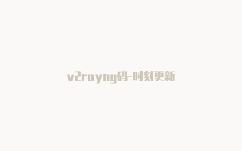 v2rayng码-时刻更新-v2rayng