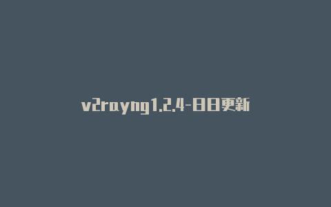 v2rayng1.2.4-日日更新-v2rayng