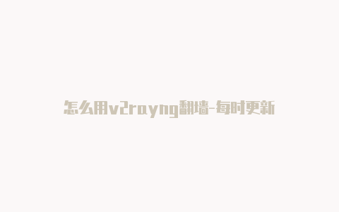 怎么用v2rayng翻***-每时更新-v2rayng