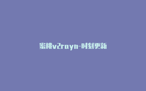 蜜桃v2rayn-时刻更新-v2rayng