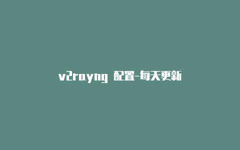 v2rayng 配置-每天更新-v2rayng