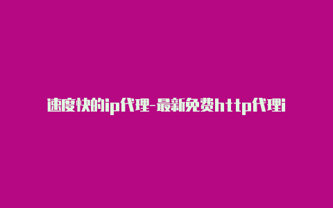 速度快的ip代理-最新免费http代理ip时刻更新-v2rayng